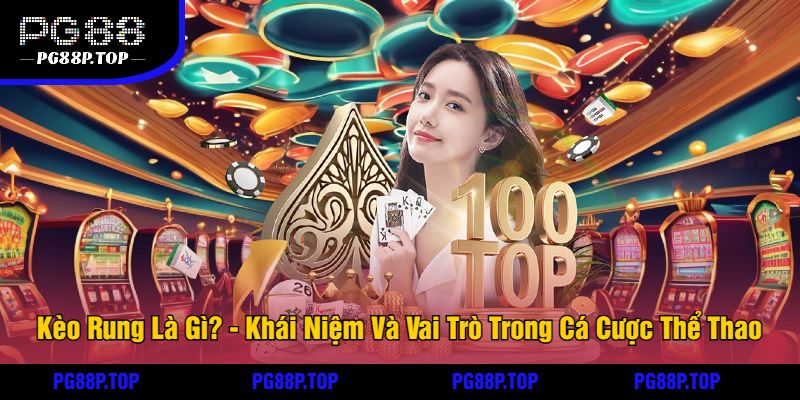 Kèo Rung Là Gì - Khái Niệm Và Vai Trò Trong Cá Cược Thể Thao