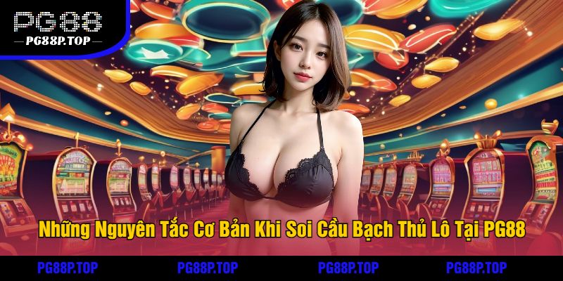 Những Nguyên Tắc Cơ Bản Khi Soi Cầu Bạch Thủ Lô Tại PG88